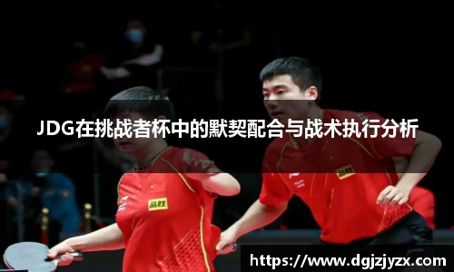 JDG在挑战者杯中的默契配合与战术执行分析