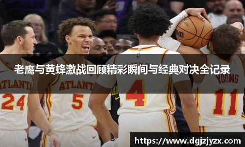 老鹰与黄蜂激战回顾精彩瞬间与经典对决全记录